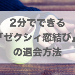 【サービス統合につき終了】今すぐ簡単！誰も失敗しないゼクシィ恋結びの退会手順