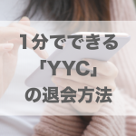 1分で完了できるYYCの退会方法｜退会時の注意点も解説