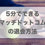 マッチドットコムの退会方法｜見やすい拡大図で解説！