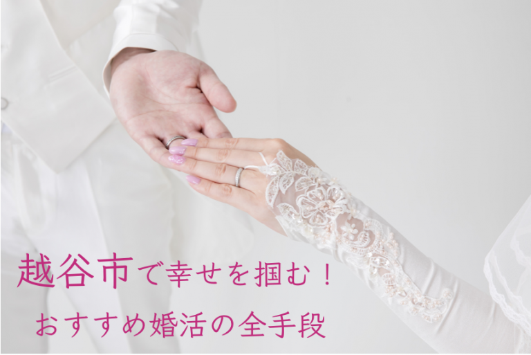 越谷市で幸せを掴む！おすすめ婚活の全手段