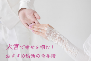 大宮で幸せを掴む！おすすめ婚活の全手段