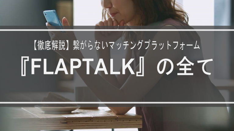 【徹底解説】繋がらないマッチングプラットフォーム『FLAPTALK』の全て