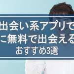 出会い系アプリで安全に無料で会える方法は？おすすめを紹介！