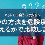 ネットで安全に出会う方法は？危険度や出会いやすさを徹底比較