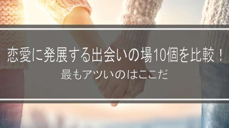 恋愛に発展する出会いの場10個を比較！2021年最もアツいのはここだ