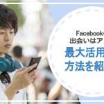 Facebookで出会える？最大限活用する5つの方法を紹介！