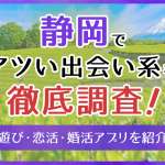 静岡で使うべき出会い系アプリ5選！遊び・恋活・婚活目的別にわかる