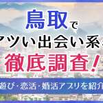 鳥取で使うべき出会い系アプリ5選！遊び・恋活・婚活目的別にわかる