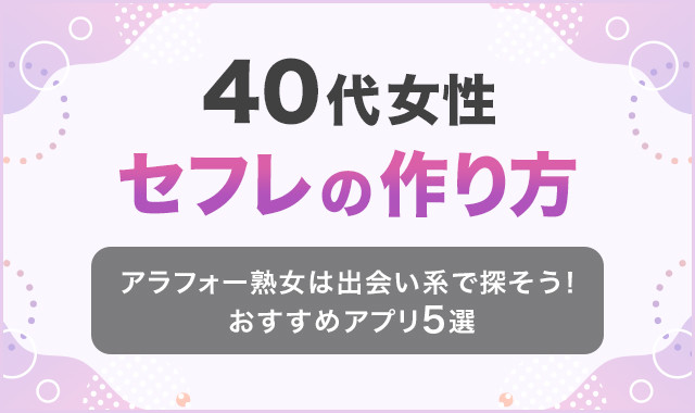 40代女性をセフレにしたい男性注目！アラフォー熟女との出会い方を徹底解剖