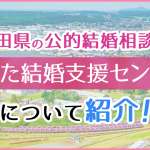 秋田県の公的結婚相談所「あきた結婚支援センター」を徹底解説！