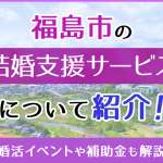 福島市の結婚支援サービスについて紹介！婚活イベントや補助金も解説