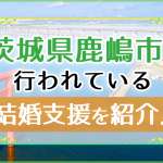 茨城県鹿嶋市で行われている結婚支援を徹底紹介！