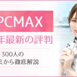 PCMAXの口コミ評判！300人のレビューと編集部の潜入調査で徹底解剖