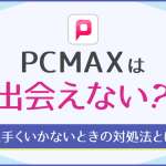 PCMAXは出会えない？本当に会える？上手くいかないときの対処法を紹介