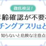 年齢確認が不要なマッチングアプリはどれ？知らないと危険な注意点