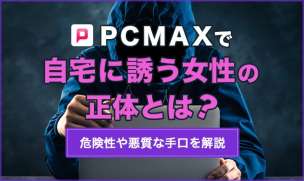 PCMAXで自宅に誘う女性の正体とは？