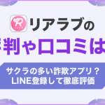 リアラブの評判や口コミは？サクラの多い詐欺アプリなのかLINE登録して徹底評価