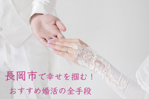 長岡市で幸せを掴む！おすすめ婚活の全手段