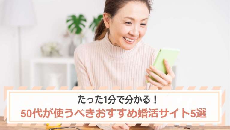 たった1分で分かる！50代が使うべきおすすめ婚活サイト5選