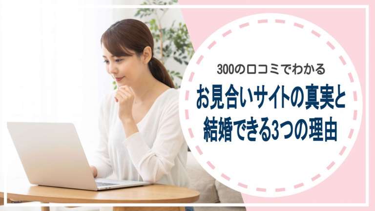 300の口コミでわかるお見合いサイトの真実と結婚できる3つの理由