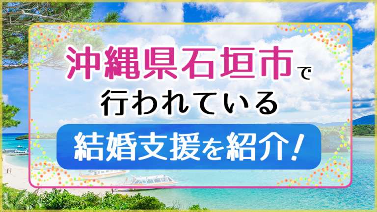 沖縄県石垣市で行われている結婚支援を紹介！