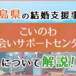 広島県の結婚支援事業「こいのわ出会いサポートセンター」を徹底解説！